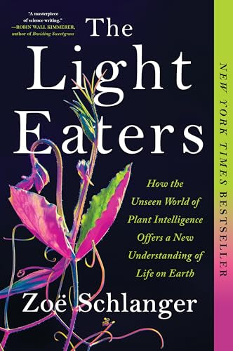 The Light Eaters: How the Unseen World of Plant Intelligence Offers a New Understanding of Life on Earth