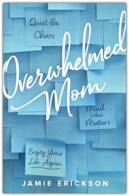 Overwhelmed Mom: Quiet the Chaos, Mind What Matters, and Enjoy Your Life Again